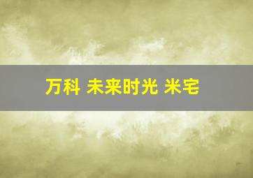 万科 未来时光 米宅